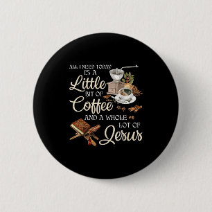 All I Need Today Is A Little Bit Of Coffee A Whole Button