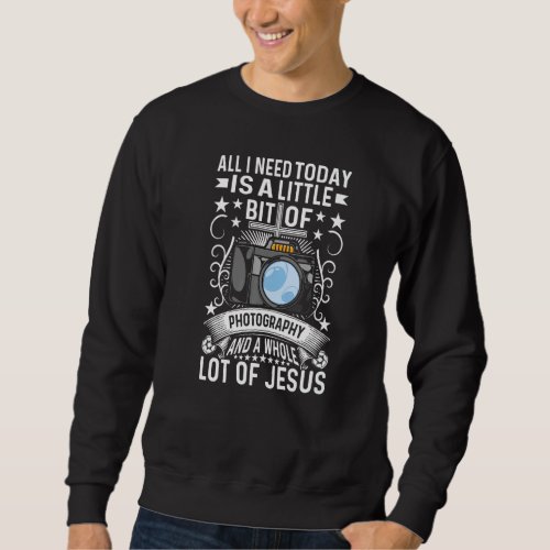 All I Need Today Is A Little Bit Of Photography Sweatshirt