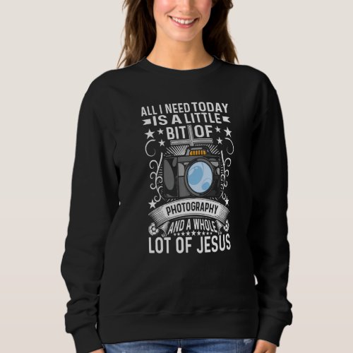All I Need Today Is A Little Bit Of Photography Sweatshirt