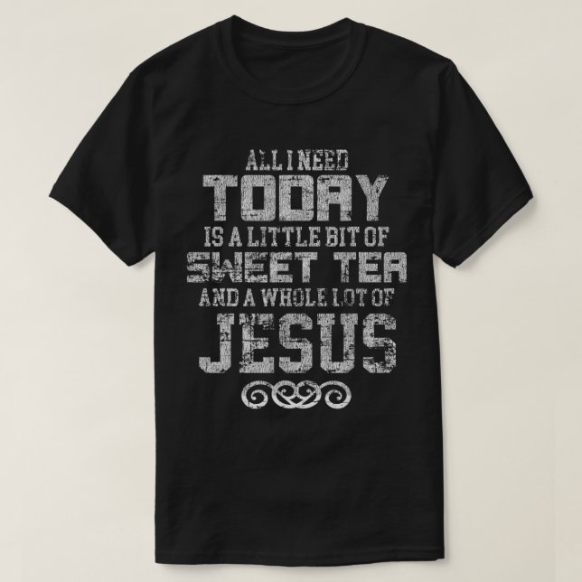 All I Need Today is Sweet Tea and a Lot of Jesus  T-Shirt (Design Front)