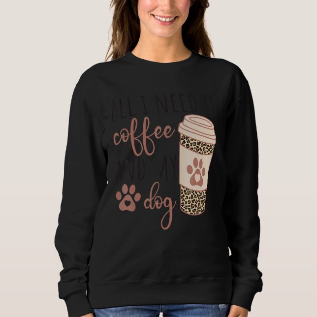 All I Needs Is Coffee And My Dog  Coffee Sweatshirt (Front)