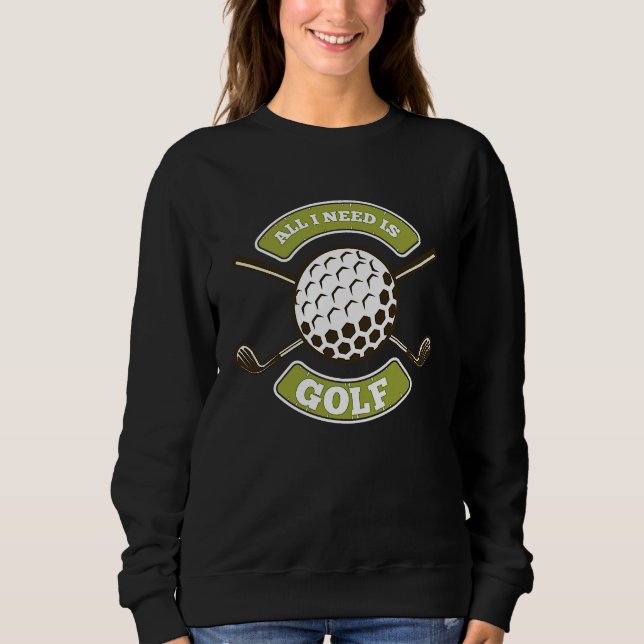 All I Needs Is Golf Caddie Sweatshirt (Front)