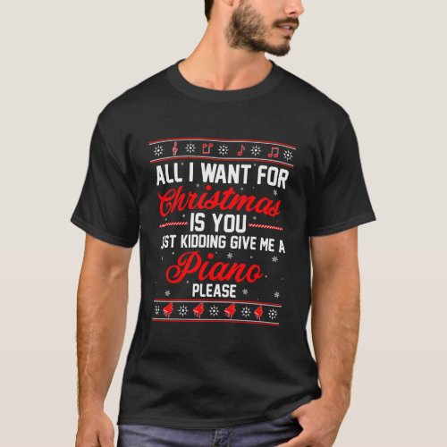 All I Want Christmas You Kidding Give Piano Ugly S T_Shirt