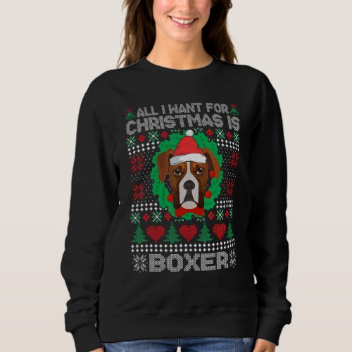 All I Want For Christmas Boxer Dog  UGLY Xmas Sweatshirt