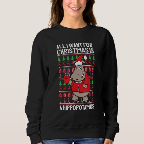 All I Want For Christmas Is A Hippopotamus Ugly Xm Sweatshirt