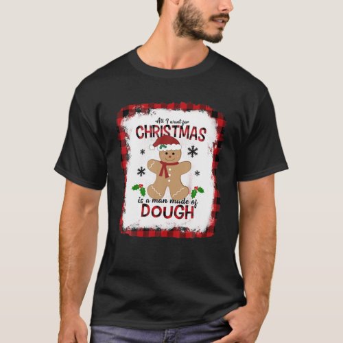 All I Want For Christmas Is A Man Made Of Dough Gi T_Shirt