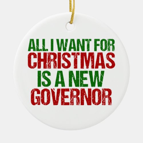 All I Want for Christmas is a New Governor Funny Ceramic Ornament