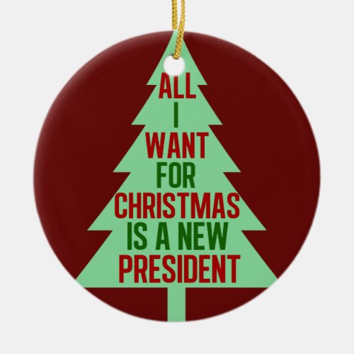 All I Want for Christmas is a New President Funny Ceramic Ornament