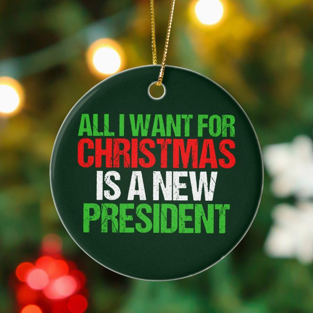All I Want for Christmas is a New President Funny Ceramic Ornament (Creator Uploaded)