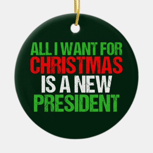 All I Want for Christmas is a New President Funny Ceramic Ornament