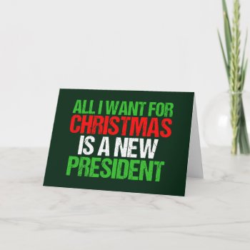 All I Want For Christmas Is A New President Funny Holiday Card by epicdesigns at Zazzle