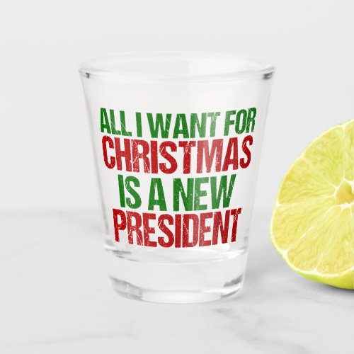 All I Want for Christmas is a New President Funny Shot Glass