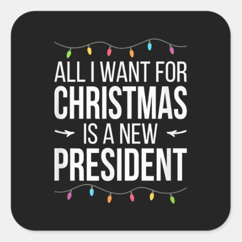 All I Want For Christmas Is A New President _  Square Sticker
