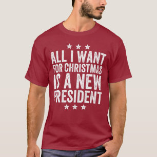 All I Want for Christmas is a New President T-Shi T-Shirt
