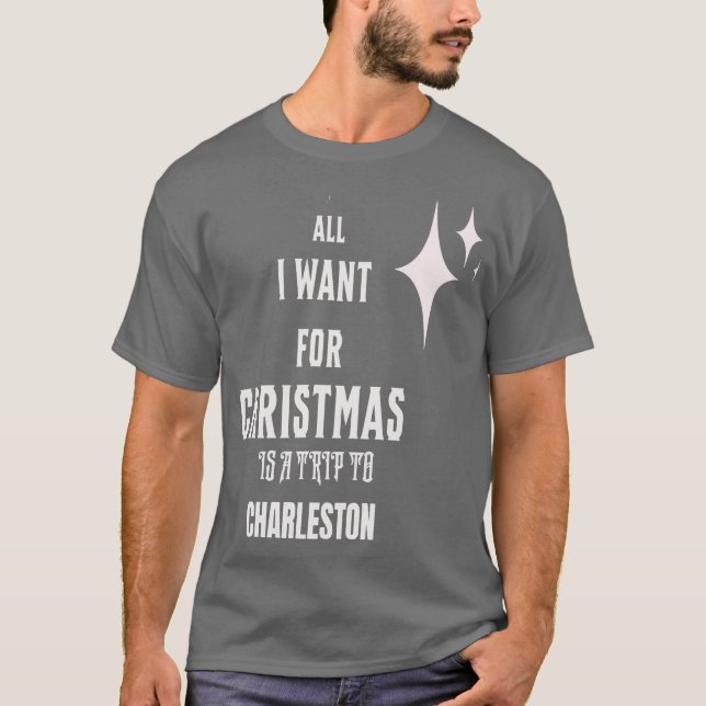 All I want for Christmas is a trip to Charleston T-Shirt (Front)