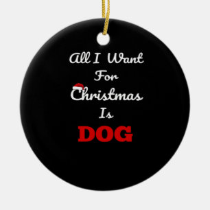All I Want for Christmas is Dog Funny Holiday Gift Ceramic Ornament