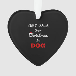 All I Want for Christmas is Dog Funny Holiday Gift Ornament