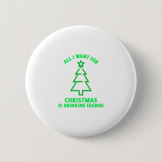 All I want for Christmas is drinking eggnog funny Button