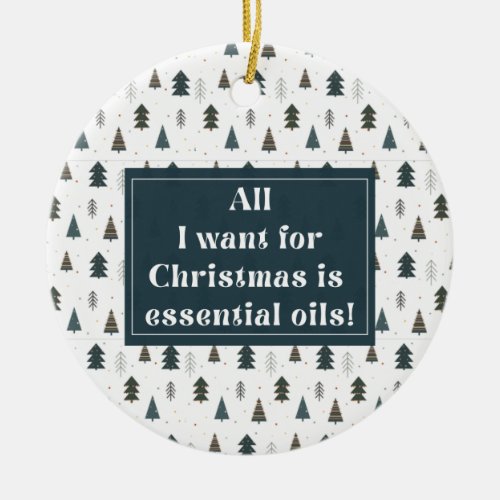 All I Want For Christmas Is Essential Oils Ceramic Ornament