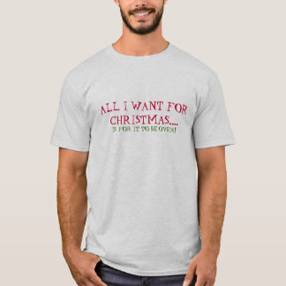 All I Want for Christmas (is for it to be OVER!) T-Shirt