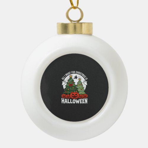 All I Want for Christmas Is Halloween Ceramic Ball Christmas Ornament