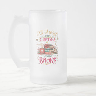All I Want for Christmas Is More Books Frosted Glass Beer Mug