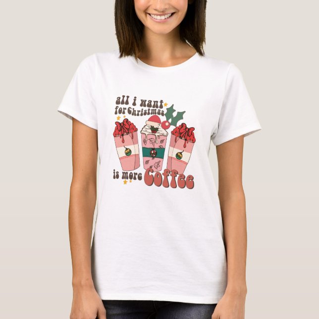 All I Want For Christmas Is More Coffee Lover Xmas T-Shirt (Front)
