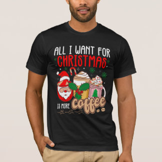 All I Want For Christmas Is More Coffee T-Shirt