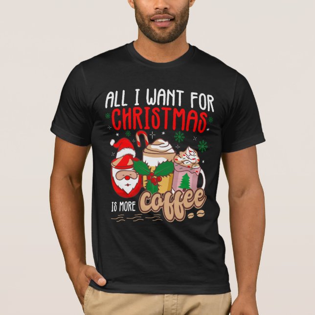 All I Want For Christmas Is More Coffee T-Shirt (Front)