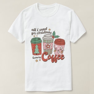 ALL I WANT For CHRISTMAS IS MORE COFFEE T-Shirt
