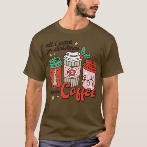 All I Want For Christmas Is More Coffee T_Shirt