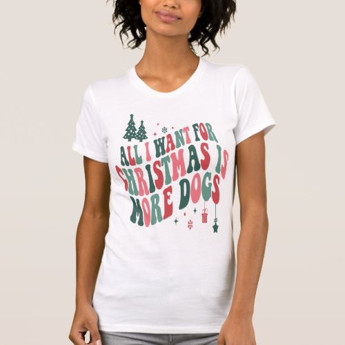 All I Want For Christmas Is More Dogs T_Shirt