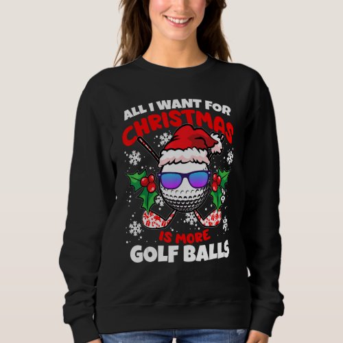 All I Want For Christmas Is More Golf Balls  X Mas Sweatshirt