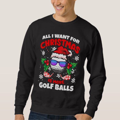 All I Want For Christmas Is More Golf Balls  X Mas Sweatshirt