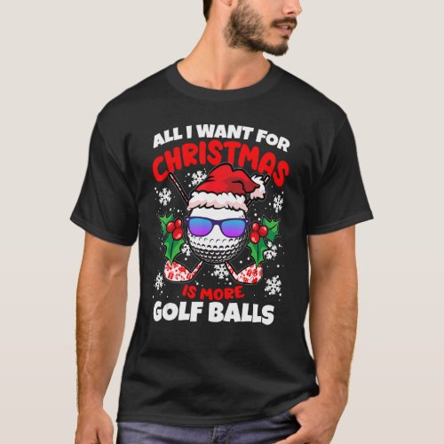 All I Want For Christmas Is More Golf Balls  X Mas T_Shirt
