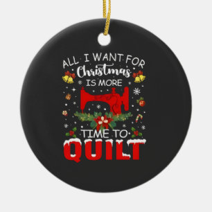 All I Want for Christmas Is More Time to Quilt Ceramic Ornament