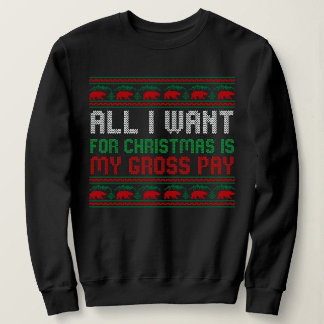 All I Want For Christmas Is My Gross Pay Sweatshirt (Design Front)