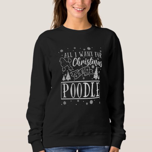 All i want for Christmas is my Poodle  Xmas Sweatshirt