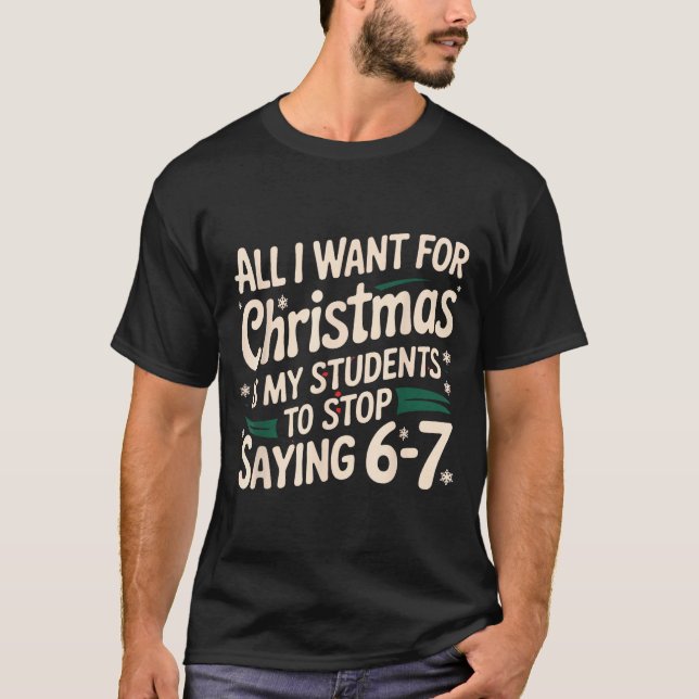 All I Want For Christmas Is My Students To Stop Sa T-Shirt (Front)