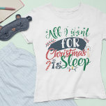All I Want For Christmas Is Sleep Sarcastic Funny T-Shirt<br><div class="desc">A funny and sarcastic quote for anyone who feels too tired to function at Christmas: "All I want for Christmas is sleep".</div>