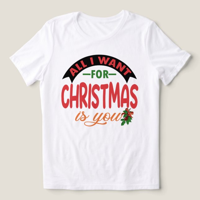 All I Want For Christmas Is You Shirt - Festive (Design Front)