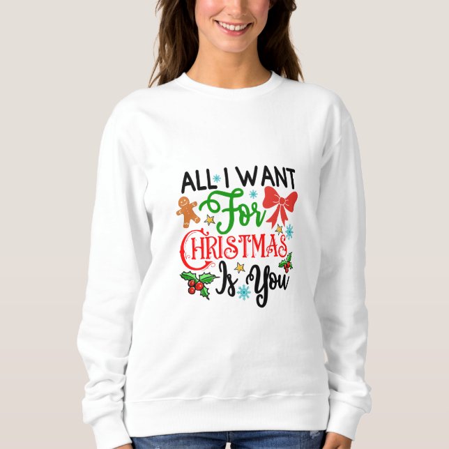 All I Want For Christmas Is You Sweatshirt (Front)