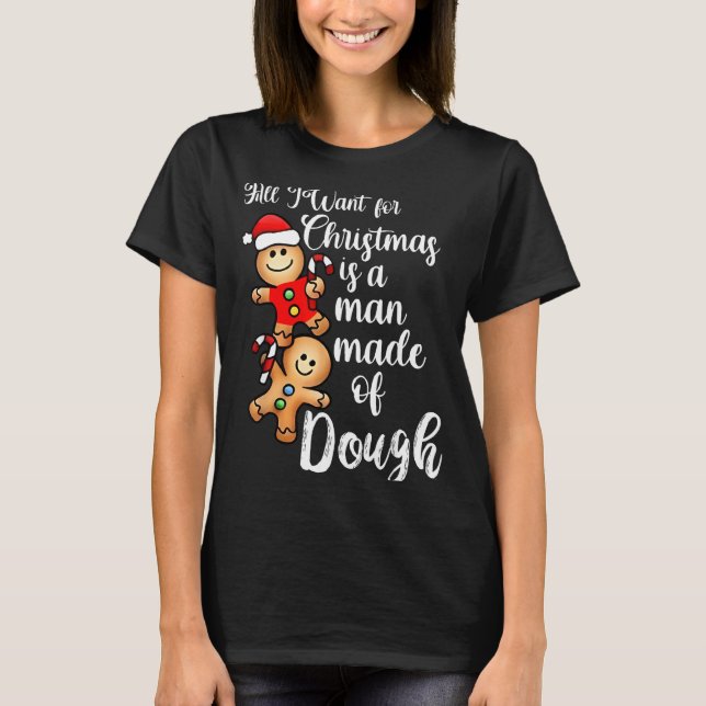 All I Want For Christmas Man Made Of Dough Funny G T-Shirt (Front)