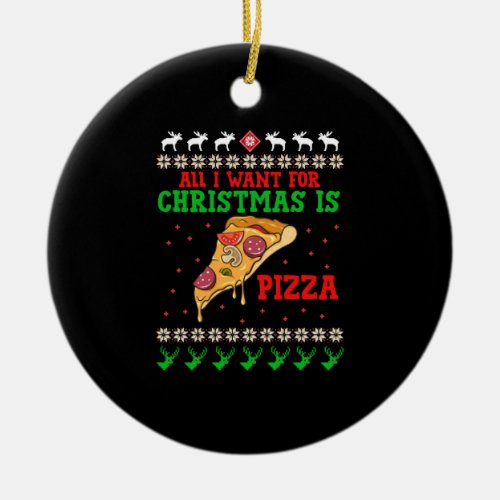 All I Want For Christmas Pizza Ceramic Ornament