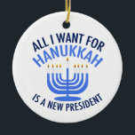 All I Want for Hanukkah is a New President Ceramic Ornament<br><div class="desc">All I Want for Hanukkah is a new president. A new president would be a great gift for this Jewish person. A cool Anti Trump present for a Jew who wants to impeach Donald Trump. Resist with this cool blue menorah design.</div>