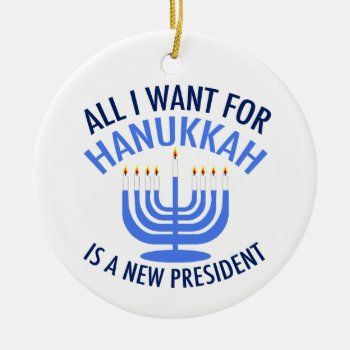 All I Want For Hanukkah Is A New President Ceramic Ornament by epicdesigns at Zazzle