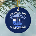 All I Want for Hanukkah is a New President Funny Ceramic Ornament<br><div class="desc">All I Want for Hanukkah is a new POTUS. A new president would be a great gift for this Jewish person. A cool Anti-Trump judaism present for a Jew who wants to impeach Donald Trump. Resist with this political design for Chanukah.</div>