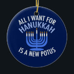 All I Want for Hanukkah is a New President Funny Ceramic Ornament<br><div class="desc">All I Want for Hanukkah is a new POTUS. A new president would be a great gift for this Jewish person. A cool Anti-Trump judaism present for a Jew who wants to impeach Donald Trump. Resist with this political design for Chanukah.</div>