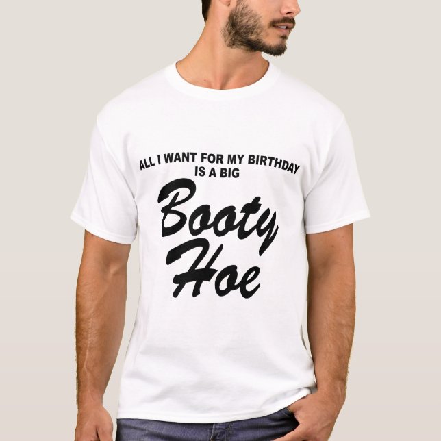 All I Want For My Birthday is a Big Booty Hoe T-Sh T-Shirt (Front)