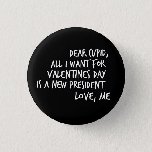 All I Want For Valentines Day is a New President Pinback Button